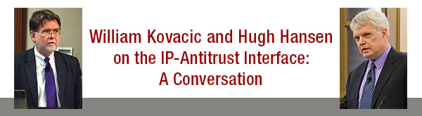 William Kovacic and Hugh Hansen on the IP-Antitrust Interface: A Conversation