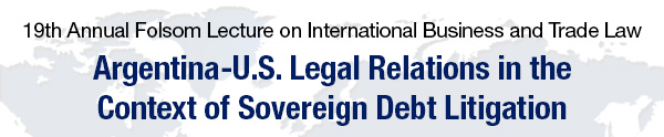 19th Annual Folsom Lecture on International Business and Trade Law -- Argentina–U.S. Legal Relations in the Context of Sovereign Debt Litigation